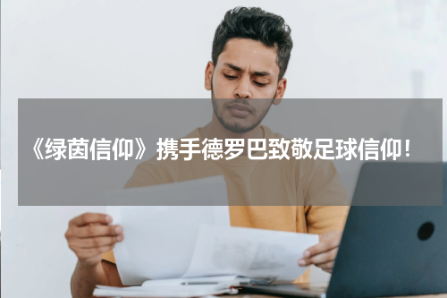 《绿茵信仰》携手德罗巴致敬足球信仰！