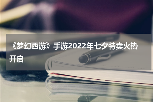 《梦幻西游》手游2022年七夕特卖火热开启