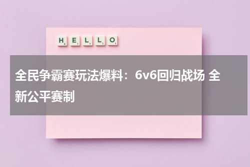 全民争霸赛玩法爆料：6v6回归战场 全新公平赛制