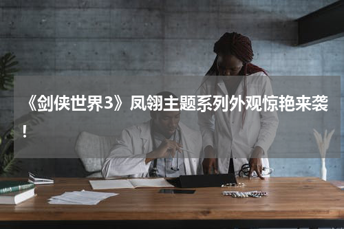 《剑侠世界3》凤翎主题系列外观惊艳来袭！