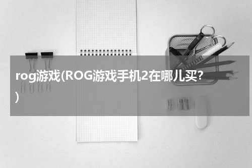 rog游戏(ROG游戏手机2在哪儿买？)