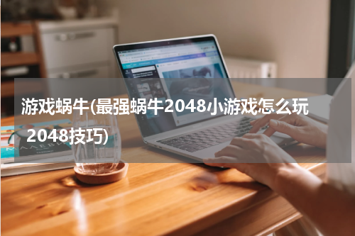 游戏蜗牛(最强蜗牛2048小游戏怎么玩 2048技巧)