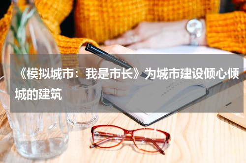 《模拟城市：我是市长》为城市建设倾心倾城的建筑