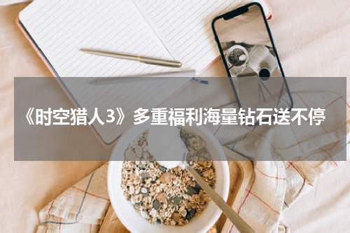 《时空猎人3》多重福利海量钻石送不停