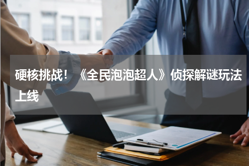硬核挑战！《全民泡泡超人》侦探解谜玩法上线