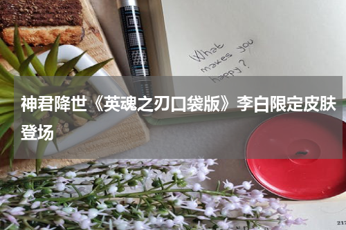 神君降世《英魂之刃口袋版》李白限定皮肤登场