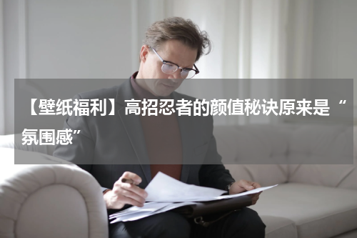 【壁纸福利】高招忍者的颜值秘诀原来是“氛围感”