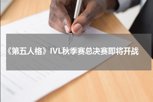 《第五人格》IVL秋季赛总决赛即将开战