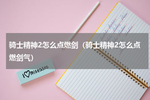 骑士精神2怎么点燃剑（骑士精神2怎么点燃剑气）