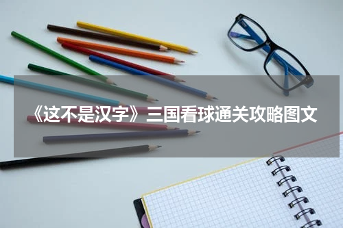 《这不是汉字》三国看球通关攻略图文