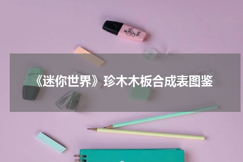 《迷你世界》珍木木板合成表图鉴