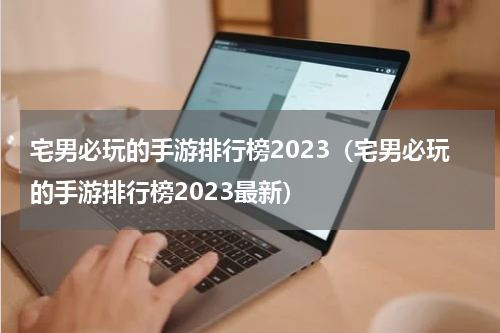 宅男必玩的手游排行榜2023（宅男必玩的手游排行榜2023最新）