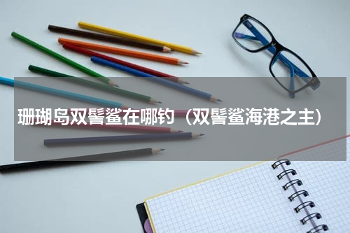 珊瑚岛双髻鲨在哪钓（双髻鲨海港之主）