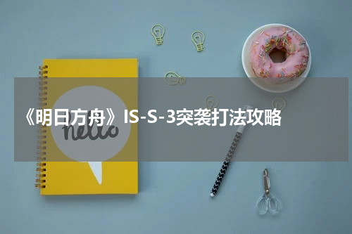 《明日方舟》IS-S-3突袭打法攻略