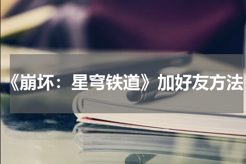 《崩坏：星穹铁道》加好友方法