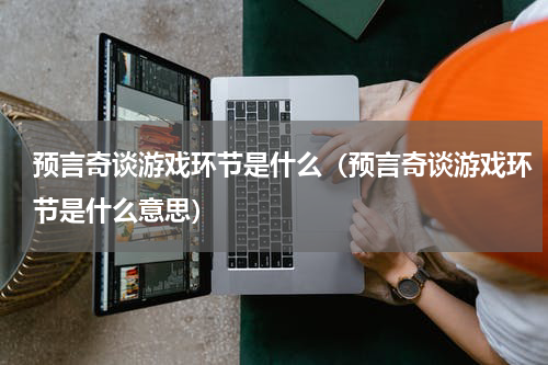 预言奇谈游戏环节是什么（预言奇谈游戏环节是什么意思）