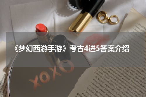 《梦幻西游手游》考古4进5答案介绍