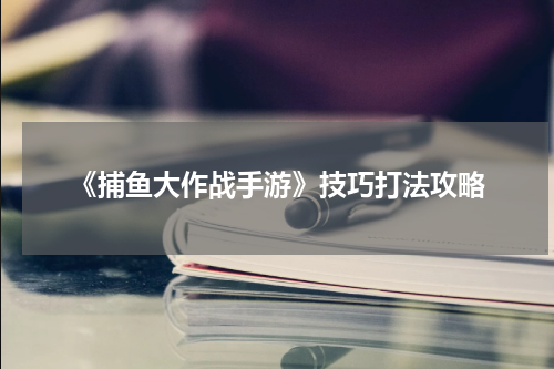 《捕鱼大作战手游》技巧打法攻略