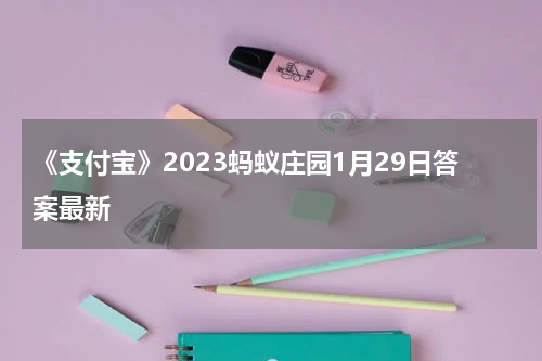 《支付宝》2023蚂蚁庄园1月29日答案最新