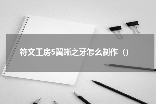 符文工房5翼蜥之牙怎么制作（）