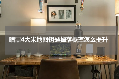暗黑4大米地图钥匙掉落概率怎么提升