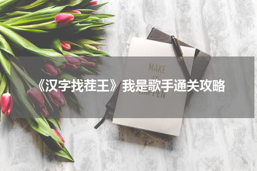 《汉字找茬王》我是歌手通关攻略