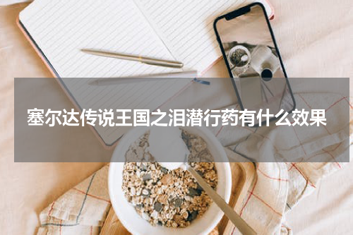 塞尔达传说王国之泪潜行药有什么效果