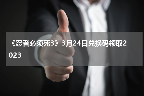 《忍者必须死3》3月24日兑换码领取2023