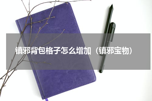 镇邪背包格子怎么增加（镇邪宝物）