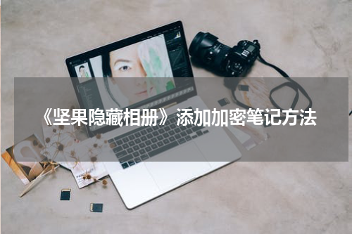 《坚果隐藏相册》添加加密笔记方法