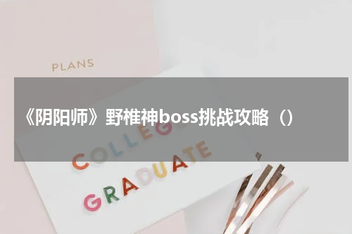 《阴阳师》野椎神boss挑战攻略（）