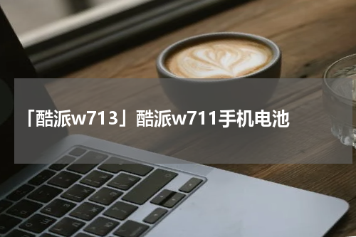 「酷派w713」酷派w711手机电池