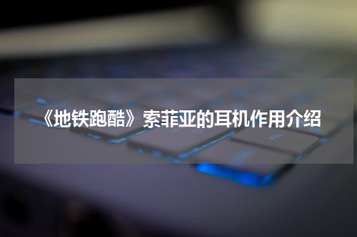 《地铁跑酷》索菲亚的耳机作用介绍