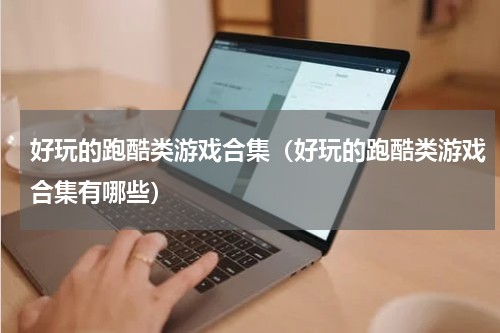 好玩的跑酷类游戏合集（好玩的跑酷类游戏合集有哪些）