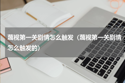 蔑视第一关剧情怎么触发（蔑视第一关剧情怎么触发的）