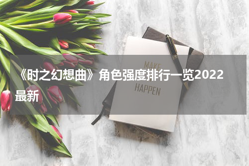 《时之幻想曲》角色强度排行一览2022最新