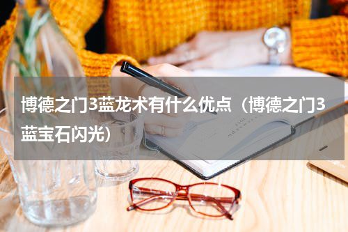 博德之门3蓝龙术有什么优点（博德之门3蓝宝石闪光）