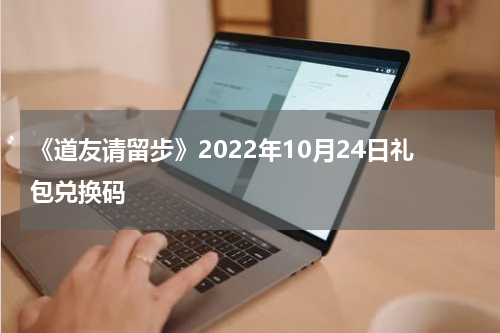 《道友请留步》2022年10月24日礼包兑换码