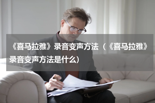 《喜马拉雅》录音变声方法（《喜马拉雅》录音变声方法是什么）