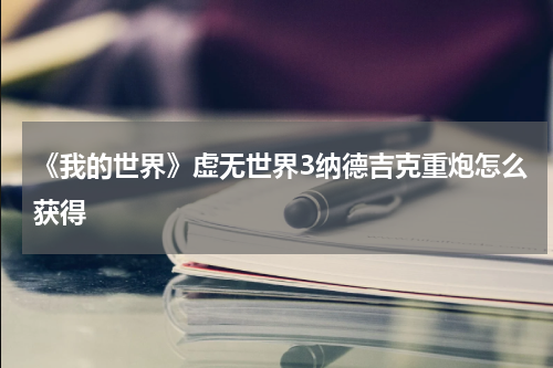 《我的世界》虚无世界3纳德吉克重炮怎么获得