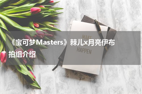 《宝可梦Masters》棘儿x月亮伊布拍组介绍