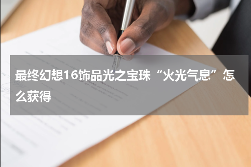最终幻想16饰品光之宝珠“火光气息”怎么获得