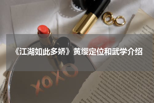 《江湖如此多娇》黄缨定位和武学介绍
