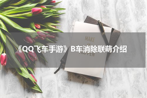 《QQ飞车手游》B车消除联萌介绍
