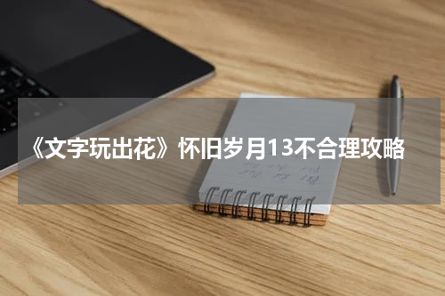 《文字玩出花》怀旧岁月13不合理攻略