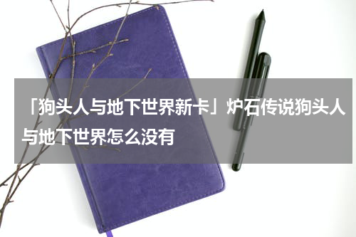 「狗头人与地下世界新卡」炉石传说狗头人与地下世界怎么没有
