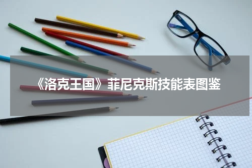 《洛克王国》菲尼克斯技能表图鉴
