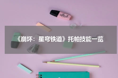 《崩坏：星穹铁道》托帕技能一览