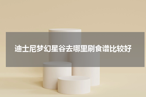 迪士尼梦幻星谷去哪里刷食谱比较好