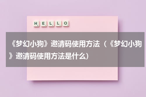 《梦幻小狗》邀请码使用方法（《梦幻小狗》邀请码使用方法是什么）